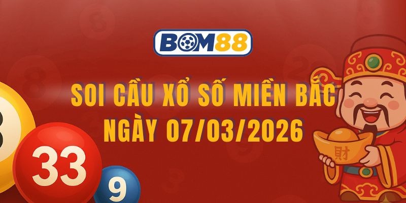 BOM88 Soi cầu XSMB ngày 07/03/2026 - Chốt số chuẩn từ Bom88